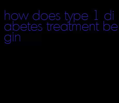 how does type 1 diabetes treatment begin