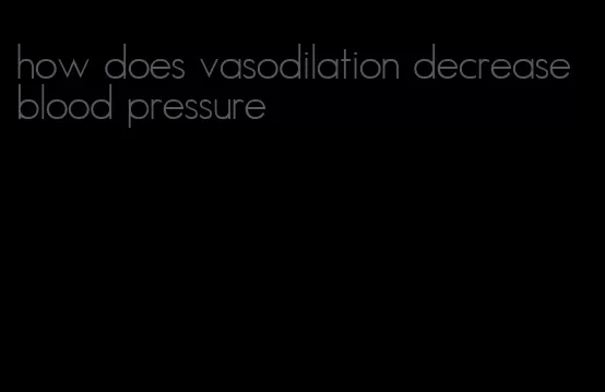 how does vasodilation decrease blood pressure