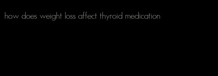 how does weight loss affect thyroid medication