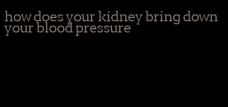 how does your kidney bring down your blood pressure