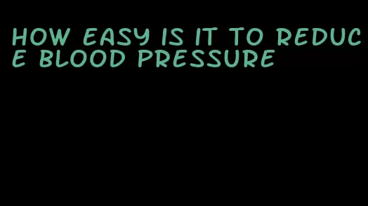 how easy is it to reduce blood pressure