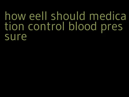 how eell should medication control blood pressure