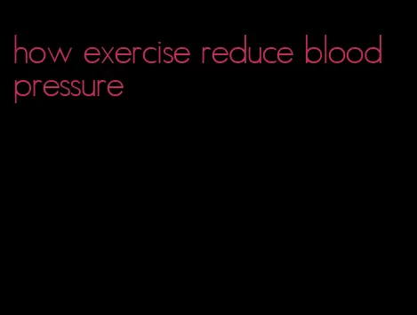 how exercise reduce blood pressure