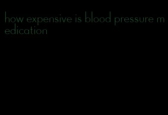 how expensive is blood pressure medication