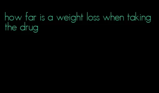 how far is a weight loss when taking the drug