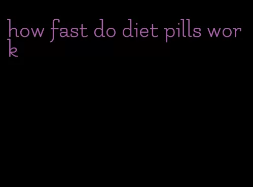 how fast do diet pills work