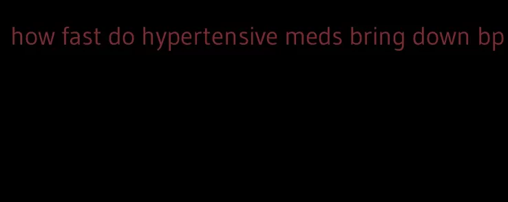 how fast do hypertensive meds bring down bp