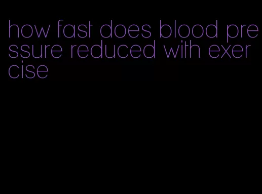 how fast does blood pressure reduced with exercise