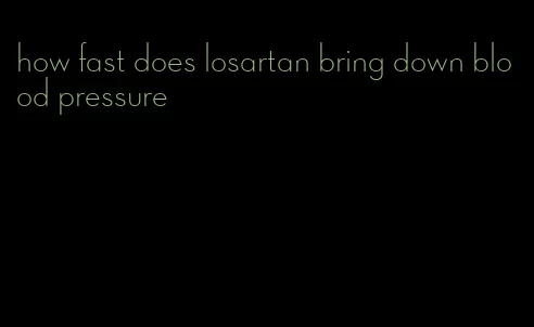 how fast does losartan bring down blood pressure