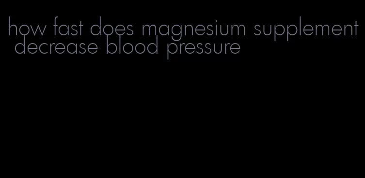 how fast does magnesium supplement decrease blood pressure