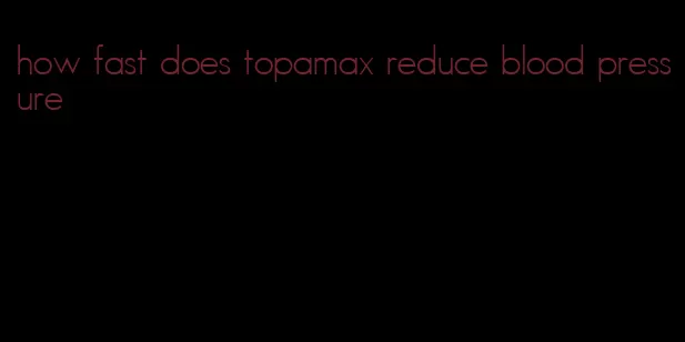 how fast does topamax reduce blood pressure