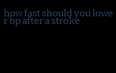 how fast should you lower bp after a stroke