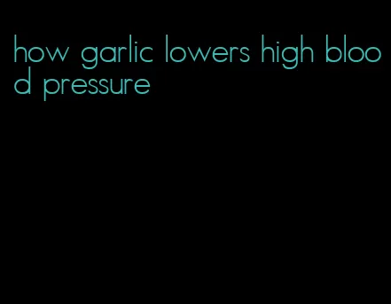 how garlic lowers high blood pressure