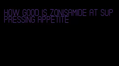 how good is zonisamide at suppressing appetite