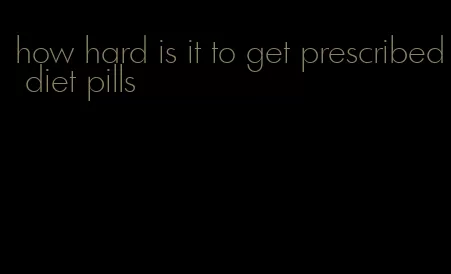 how hard is it to get prescribed diet pills