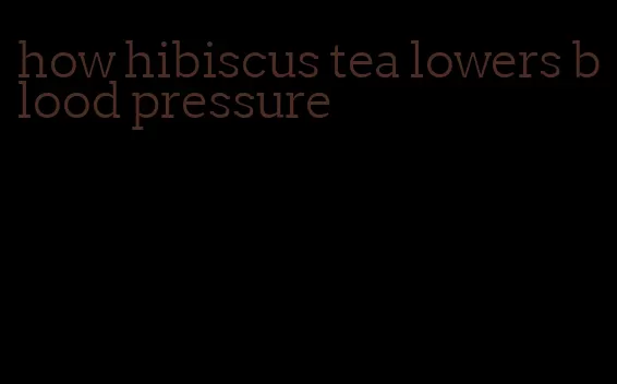 how hibiscus tea lowers blood pressure