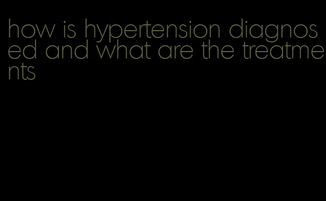 how is hypertension diagnosed and what are the treatments