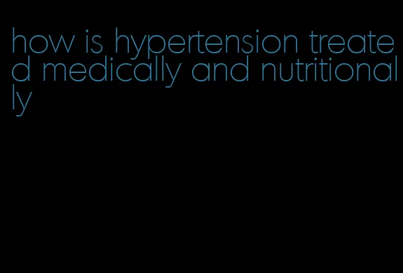 how is hypertension treated medically and nutritionally