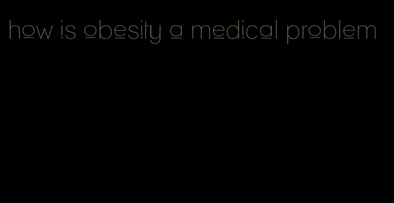 how is obesity a medical problem