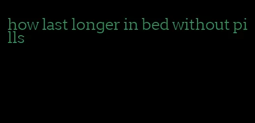 how last longer in bed without pills