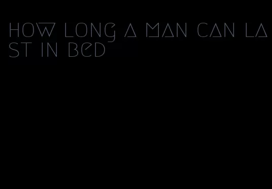 how long a man can last in bed