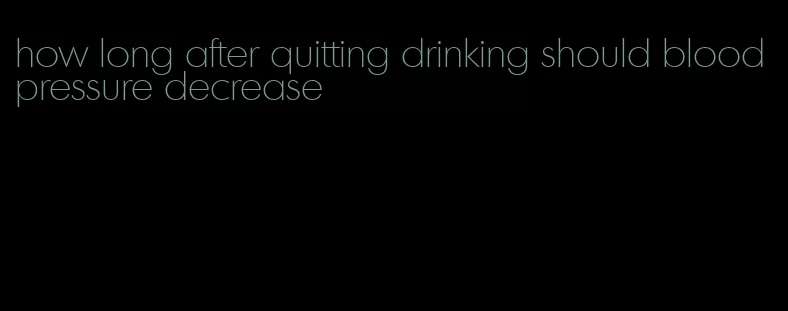 how long after quitting drinking should blood pressure decrease