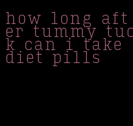 how long after tummy tuck can i take diet pills