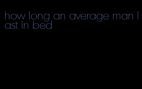 how long an average man last in bed