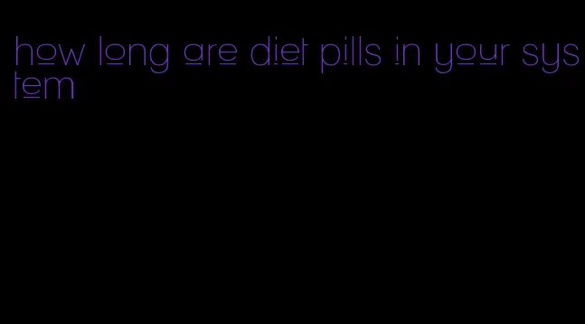 how long are diet pills in your system