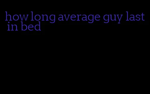 how long average guy last in bed