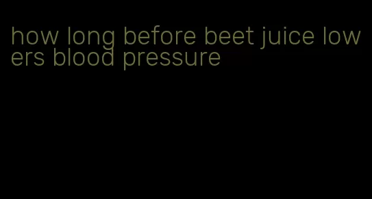 how long before beet juice lowers blood pressure