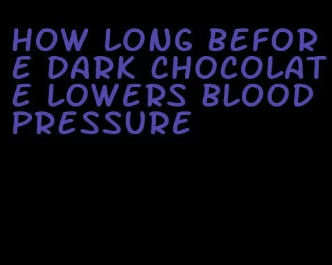 how long before dark chocolate lowers blood pressure