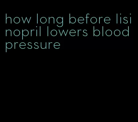 how long before lisinopril lowers blood pressure