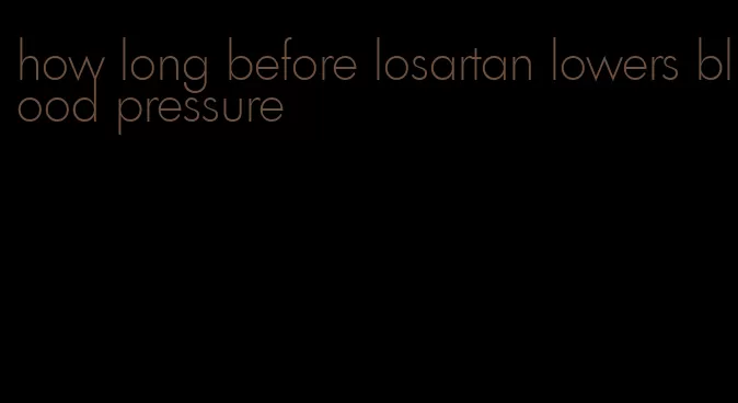 how long before losartan lowers blood pressure