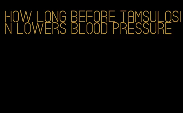 how long before tamsulosin lowers blood pressure