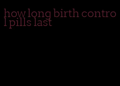 how long birth control pills last