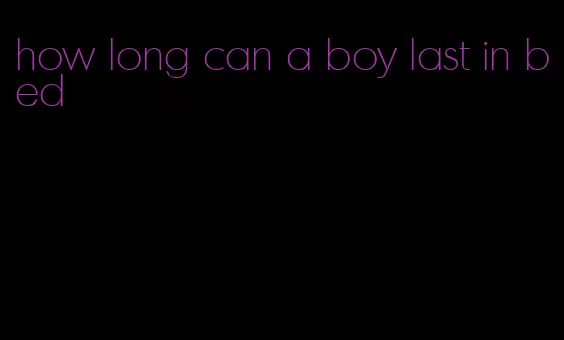 how long can a boy last in bed