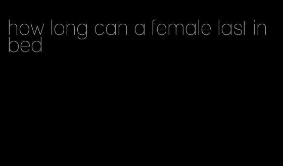 how long can a female last in bed