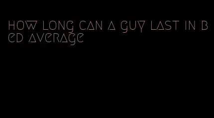 how long can a guy last in bed average