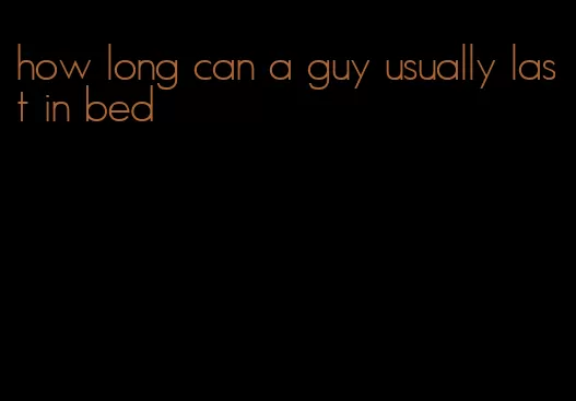 how long can a guy usually last in bed