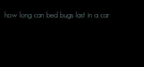 how long can bed bugs last in a car