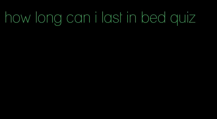 how long can i last in bed quiz