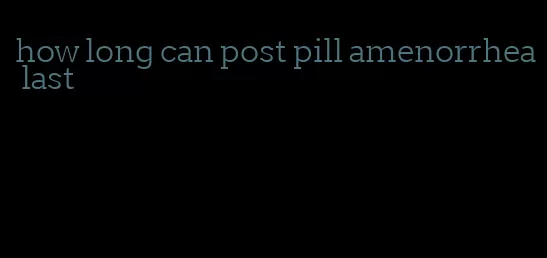 how long can post pill amenorrhea last