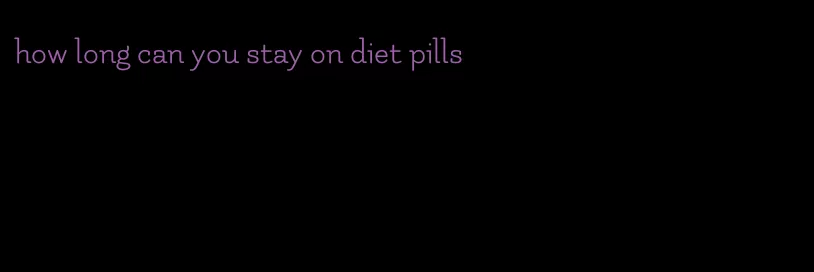 how long can you stay on diet pills