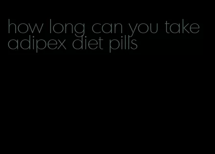 how long can you take adipex diet pills