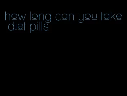 how long can you take diet pills