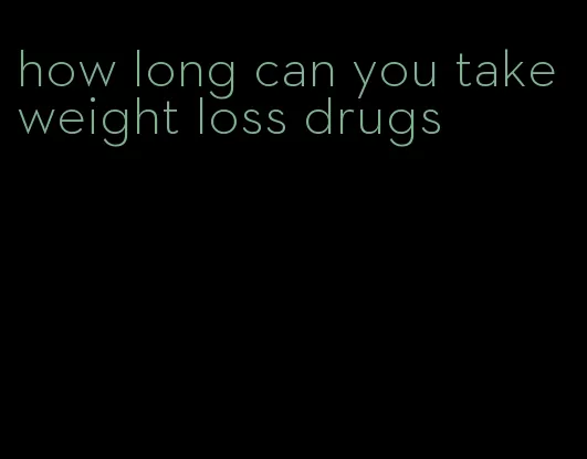 how long can you take weight loss drugs