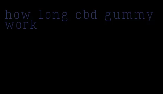 how long cbd gummy work