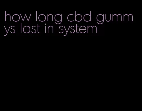 how long cbd gummys last in system