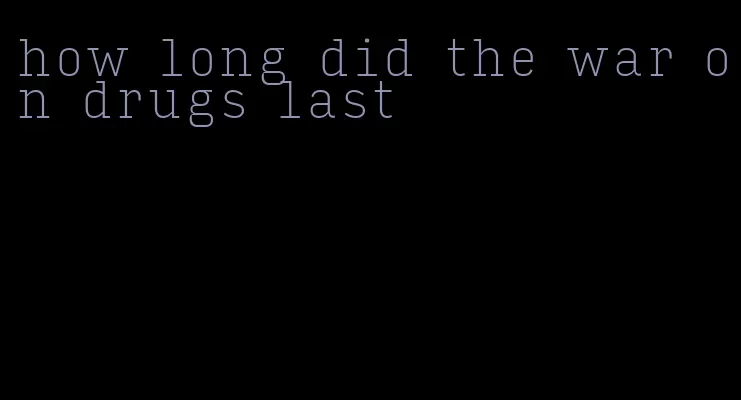 how long did the war on drugs last